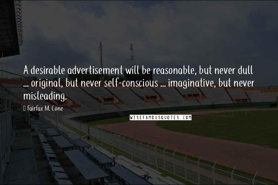 Fairfax M. Cone Quotes: A desirable advertisement will be reasonable, but never dull ... original, but never self-conscious ... imaginative, but never misleading.