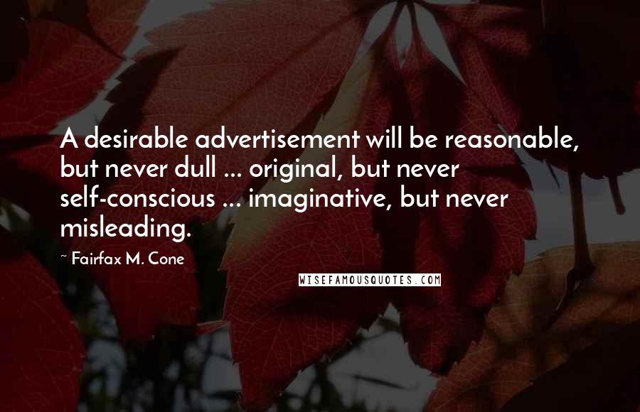 Fairfax M. Cone Quotes: A desirable advertisement will be reasonable, but never dull ... original, but never self-conscious ... imaginative, but never misleading.