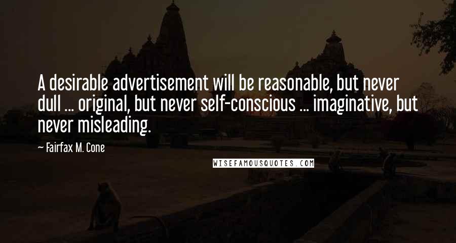 Fairfax M. Cone Quotes: A desirable advertisement will be reasonable, but never dull ... original, but never self-conscious ... imaginative, but never misleading.