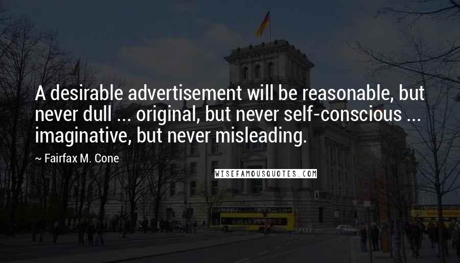 Fairfax M. Cone Quotes: A desirable advertisement will be reasonable, but never dull ... original, but never self-conscious ... imaginative, but never misleading.