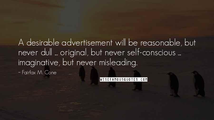 Fairfax M. Cone Quotes: A desirable advertisement will be reasonable, but never dull ... original, but never self-conscious ... imaginative, but never misleading.