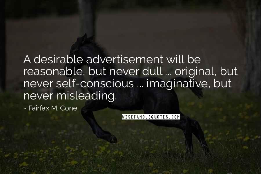 Fairfax M. Cone Quotes: A desirable advertisement will be reasonable, but never dull ... original, but never self-conscious ... imaginative, but never misleading.