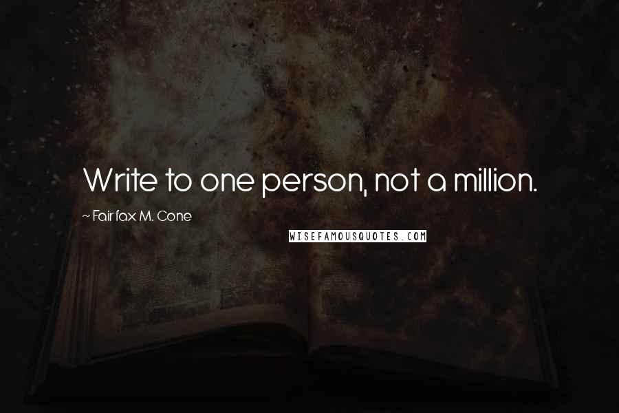 Fairfax M. Cone Quotes: Write to one person, not a million.