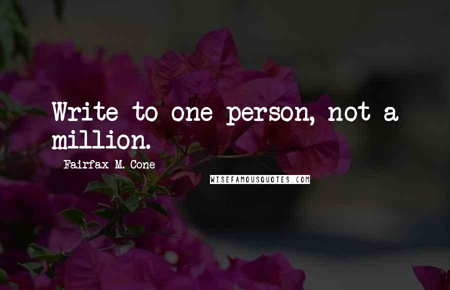 Fairfax M. Cone Quotes: Write to one person, not a million.