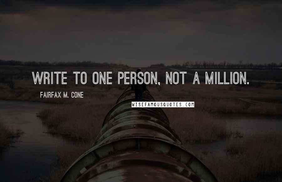 Fairfax M. Cone Quotes: Write to one person, not a million.