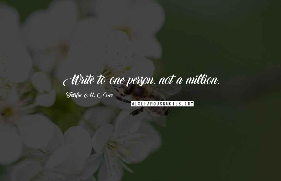 Fairfax M. Cone Quotes: Write to one person, not a million.