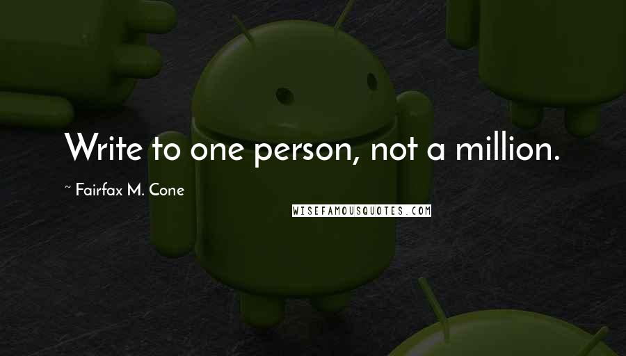 Fairfax M. Cone Quotes: Write to one person, not a million.