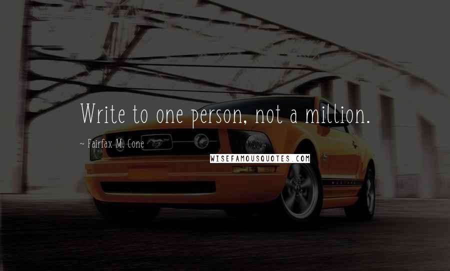 Fairfax M. Cone Quotes: Write to one person, not a million.