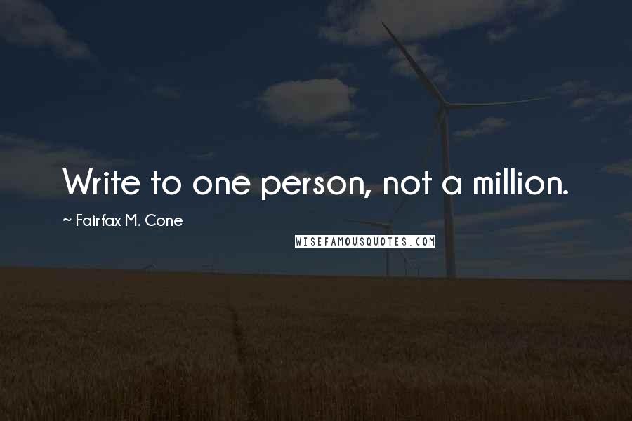 Fairfax M. Cone Quotes: Write to one person, not a million.