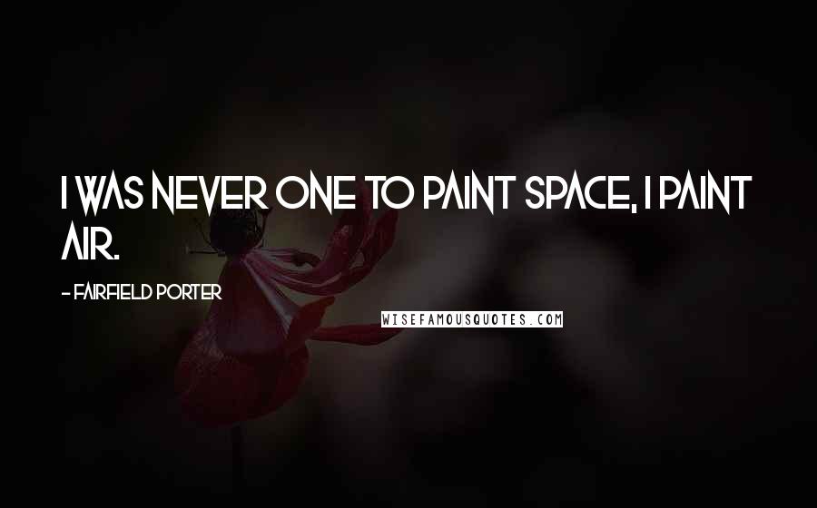 Fairfield Porter Quotes: I was never one to paint space, I paint air.
