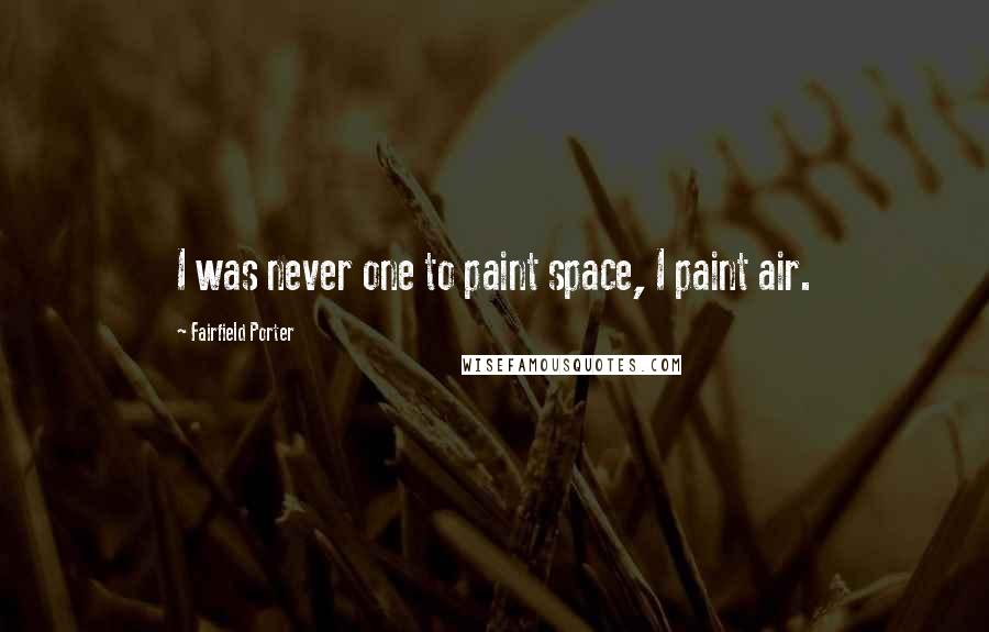 Fairfield Porter Quotes: I was never one to paint space, I paint air.