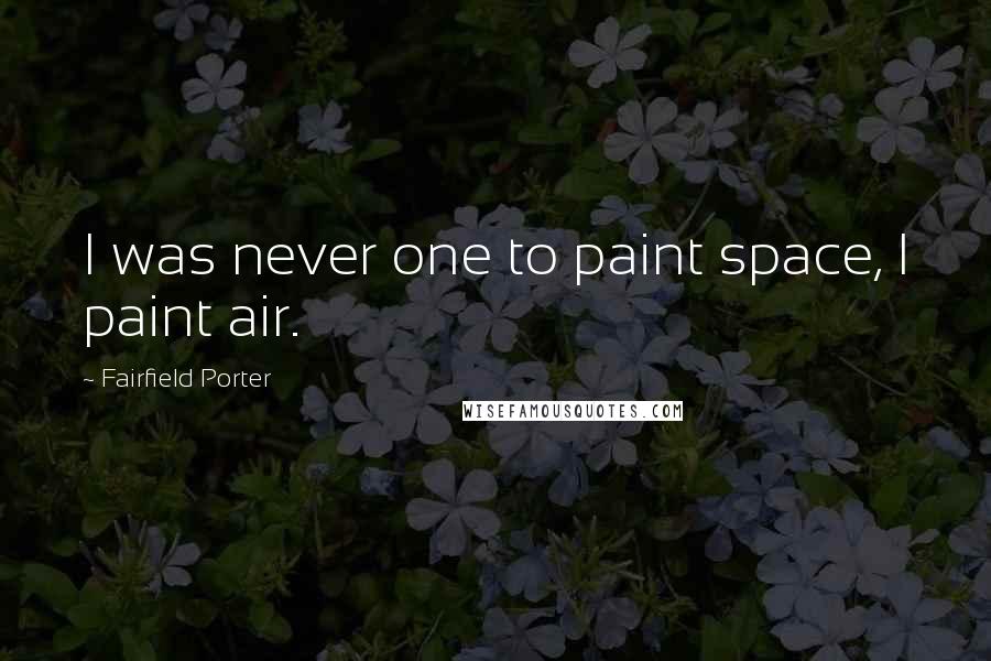 Fairfield Porter Quotes: I was never one to paint space, I paint air.