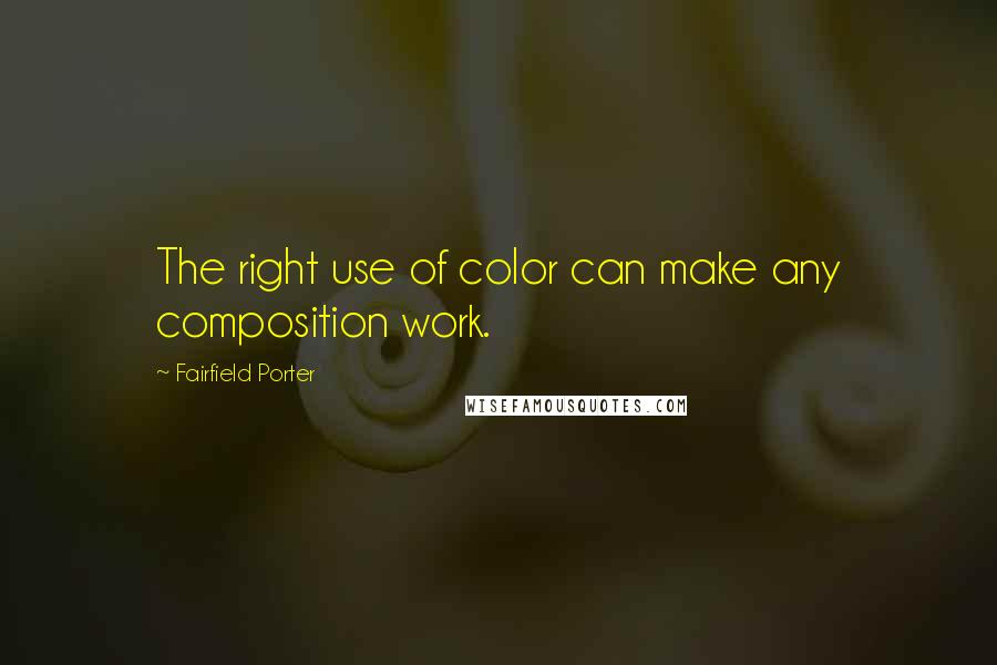 Fairfield Porter Quotes: The right use of color can make any composition work.