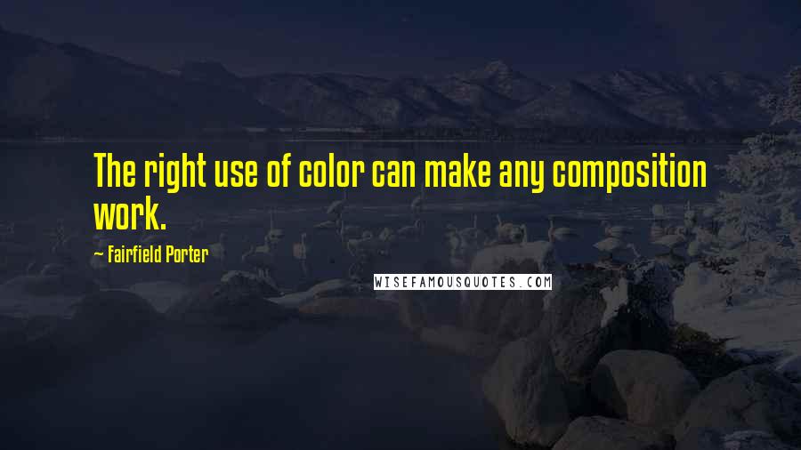 Fairfield Porter Quotes: The right use of color can make any composition work.