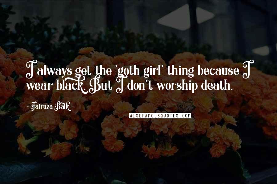 Fairuza Balk Quotes: I always get the 'goth girl' thing because I wear black. But I don't worship death.