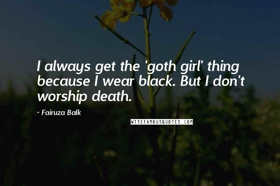 Fairuza Balk Quotes: I always get the 'goth girl' thing because I wear black. But I don't worship death.