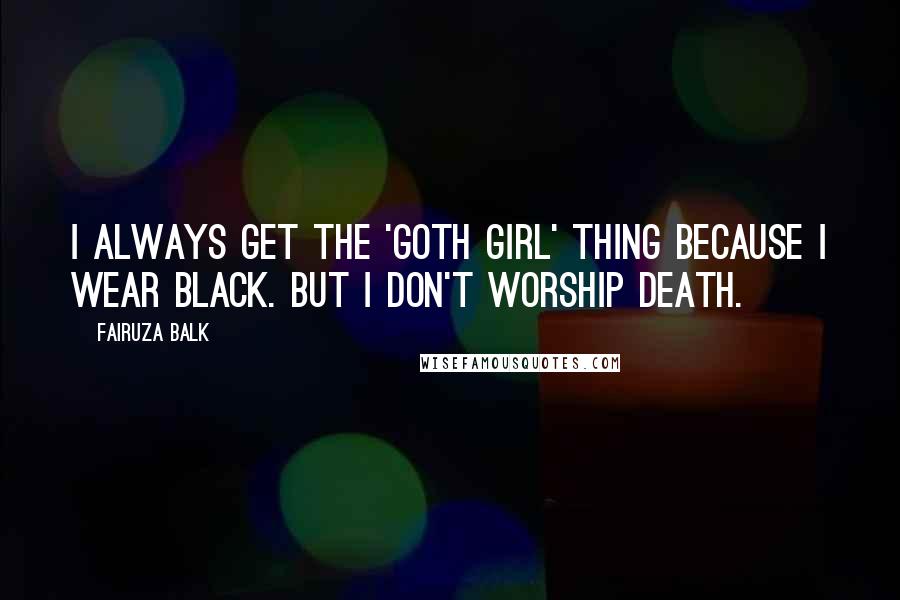 Fairuza Balk Quotes: I always get the 'goth girl' thing because I wear black. But I don't worship death.