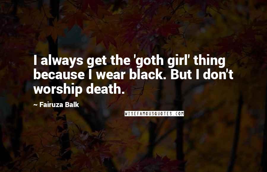 Fairuza Balk Quotes: I always get the 'goth girl' thing because I wear black. But I don't worship death.