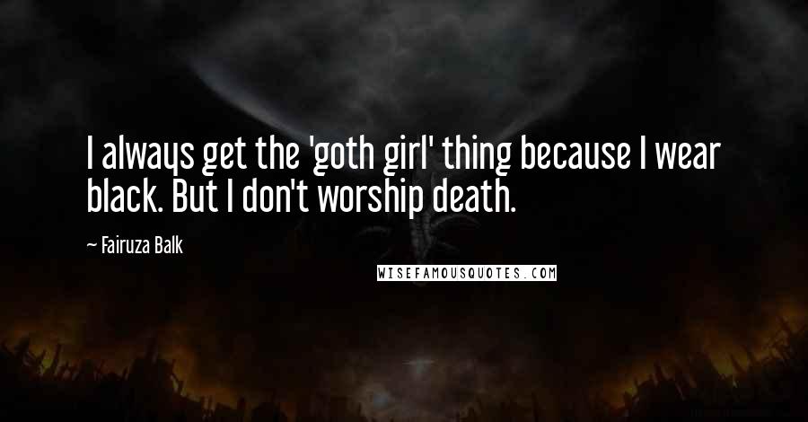 Fairuza Balk Quotes: I always get the 'goth girl' thing because I wear black. But I don't worship death.