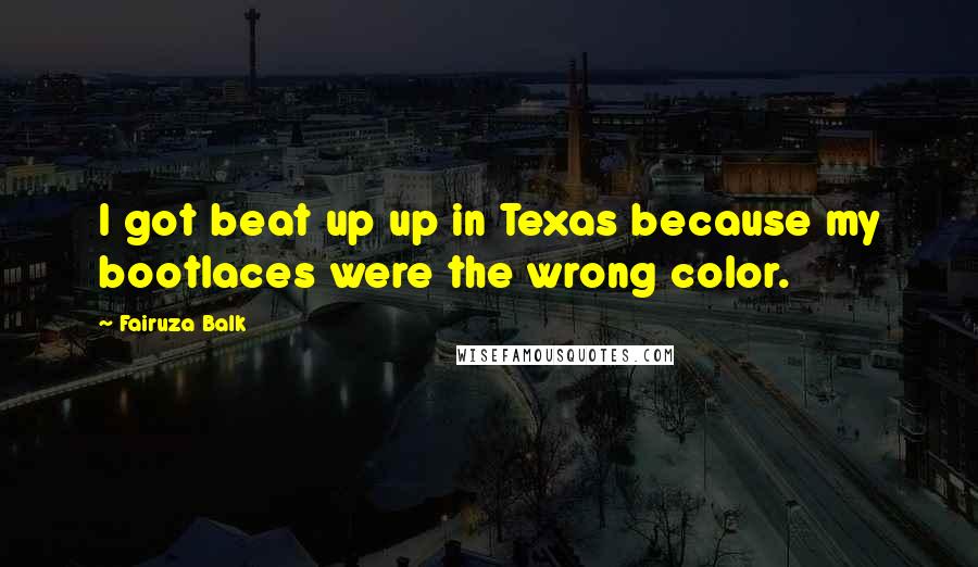 Fairuza Balk Quotes: I got beat up up in Texas because my bootlaces were the wrong color.