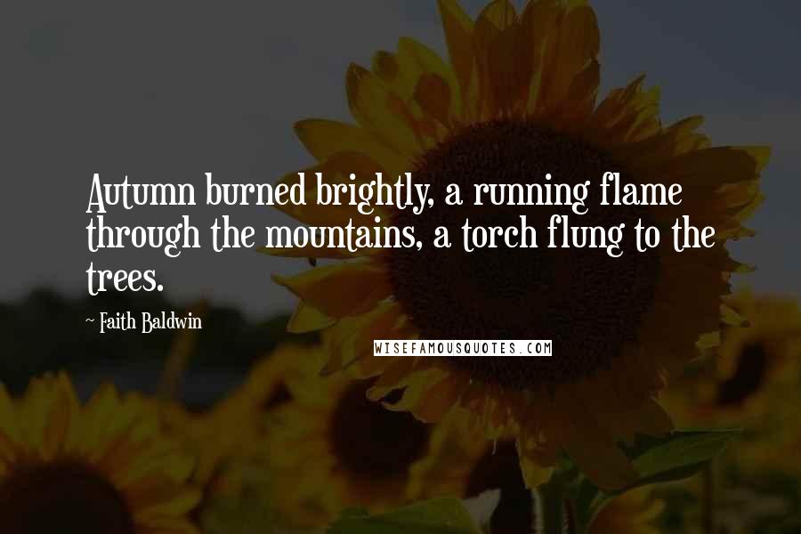 Faith Baldwin Quotes: Autumn burned brightly, a running flame through the mountains, a torch flung to the trees.