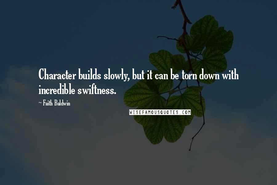 Faith Baldwin Quotes: Character builds slowly, but it can be torn down with incredible swiftness.