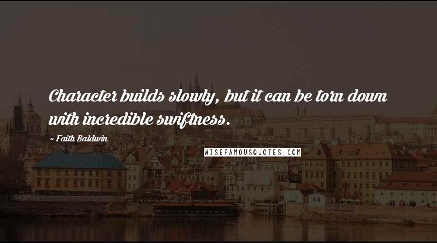 Faith Baldwin Quotes: Character builds slowly, but it can be torn down with incredible swiftness.