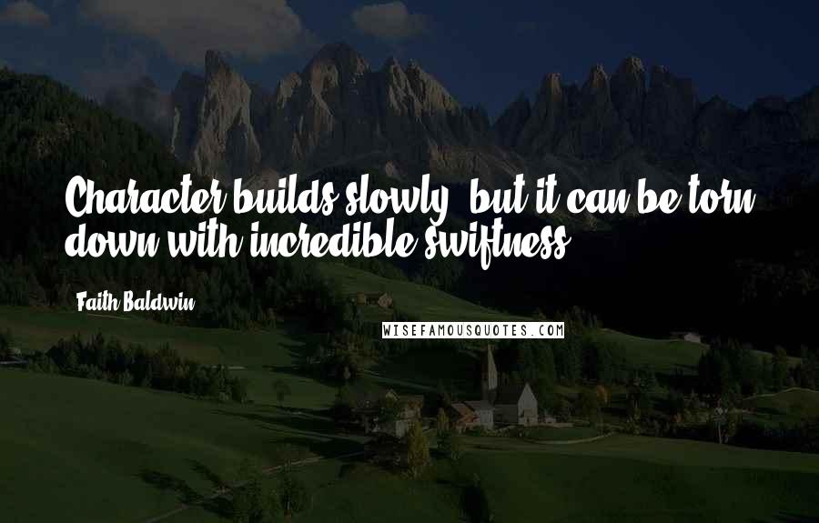 Faith Baldwin Quotes: Character builds slowly, but it can be torn down with incredible swiftness.