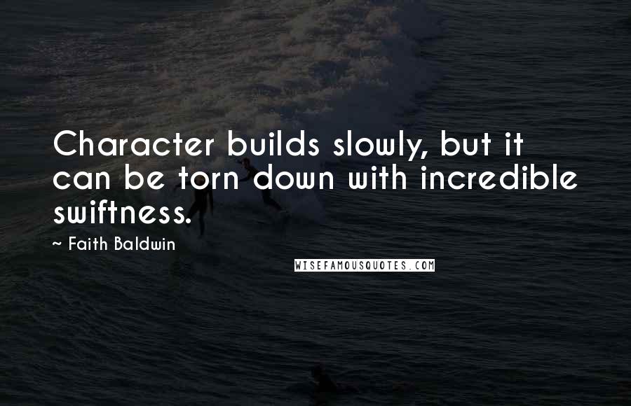 Faith Baldwin Quotes: Character builds slowly, but it can be torn down with incredible swiftness.