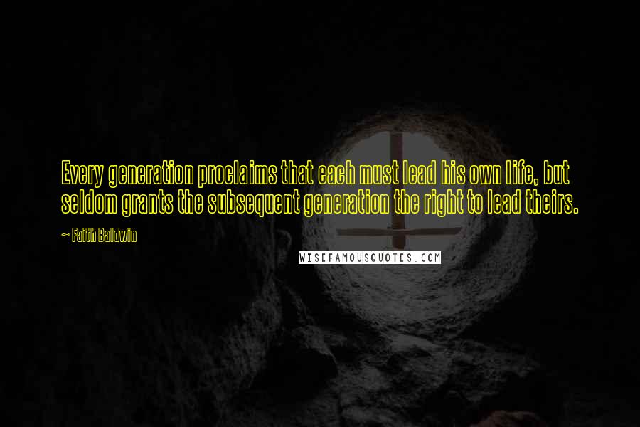 Faith Baldwin Quotes: Every generation proclaims that each must lead his own life, but seldom grants the subsequent generation the right to lead theirs.