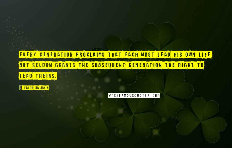 Faith Baldwin Quotes: Every generation proclaims that each must lead his own life, but seldom grants the subsequent generation the right to lead theirs.