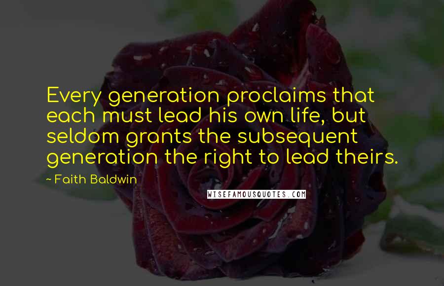 Faith Baldwin Quotes: Every generation proclaims that each must lead his own life, but seldom grants the subsequent generation the right to lead theirs.