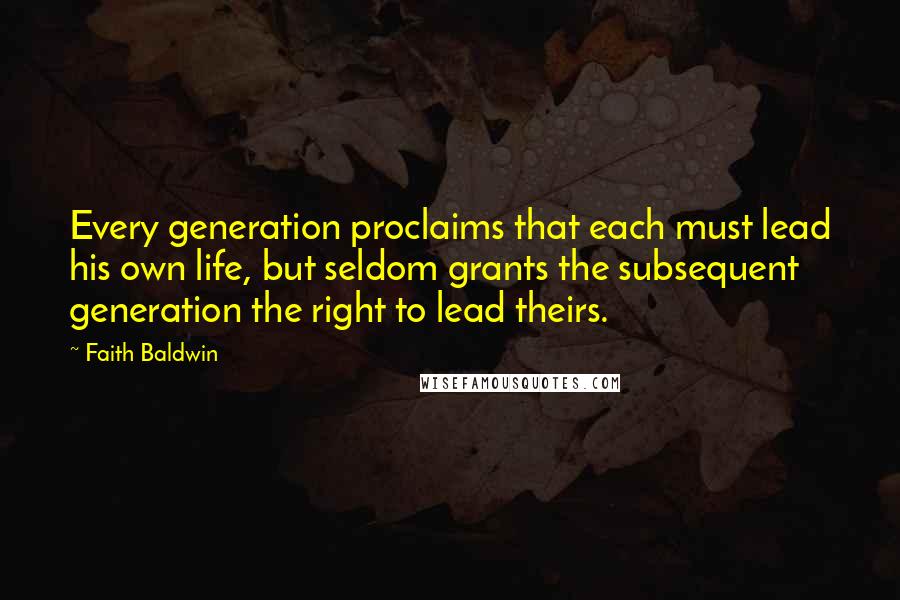 Faith Baldwin Quotes: Every generation proclaims that each must lead his own life, but seldom grants the subsequent generation the right to lead theirs.