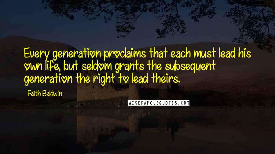 Faith Baldwin Quotes: Every generation proclaims that each must lead his own life, but seldom grants the subsequent generation the right to lead theirs.