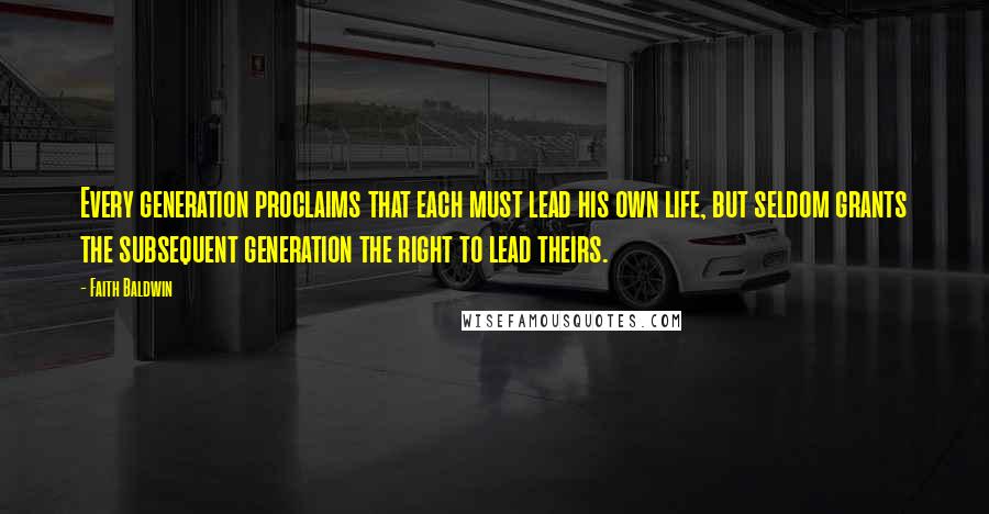 Faith Baldwin Quotes: Every generation proclaims that each must lead his own life, but seldom grants the subsequent generation the right to lead theirs.