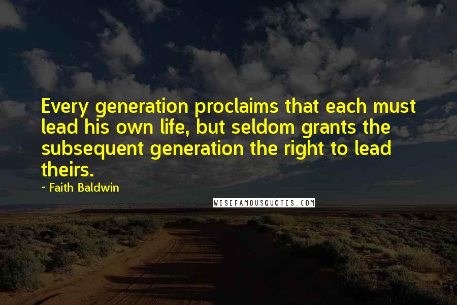 Faith Baldwin Quotes: Every generation proclaims that each must lead his own life, but seldom grants the subsequent generation the right to lead theirs.