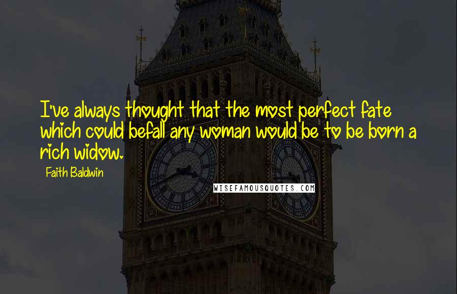 Faith Baldwin Quotes: I've always thought that the most perfect fate which could befall any woman would be to be born a rich widow.