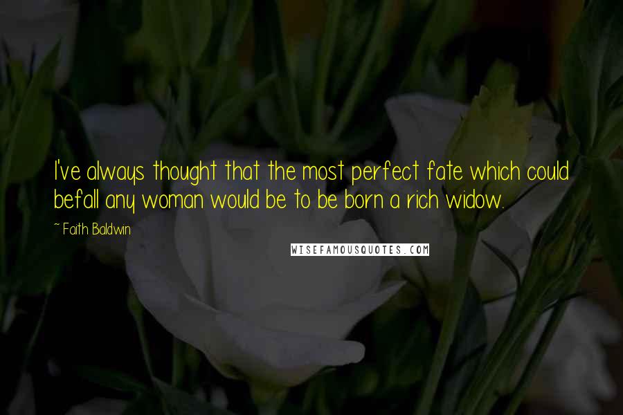 Faith Baldwin Quotes: I've always thought that the most perfect fate which could befall any woman would be to be born a rich widow.