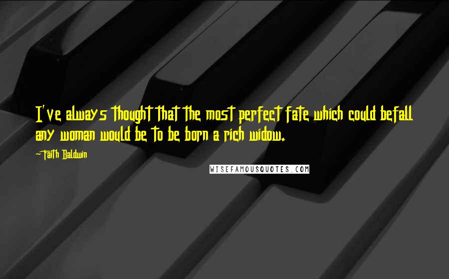 Faith Baldwin Quotes: I've always thought that the most perfect fate which could befall any woman would be to be born a rich widow.