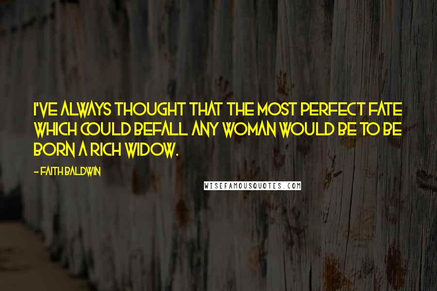 Faith Baldwin Quotes: I've always thought that the most perfect fate which could befall any woman would be to be born a rich widow.