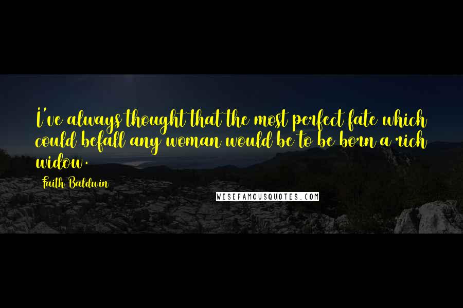 Faith Baldwin Quotes: I've always thought that the most perfect fate which could befall any woman would be to be born a rich widow.