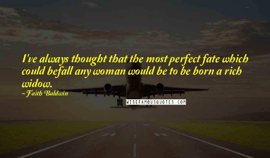 Faith Baldwin Quotes: I've always thought that the most perfect fate which could befall any woman would be to be born a rich widow.