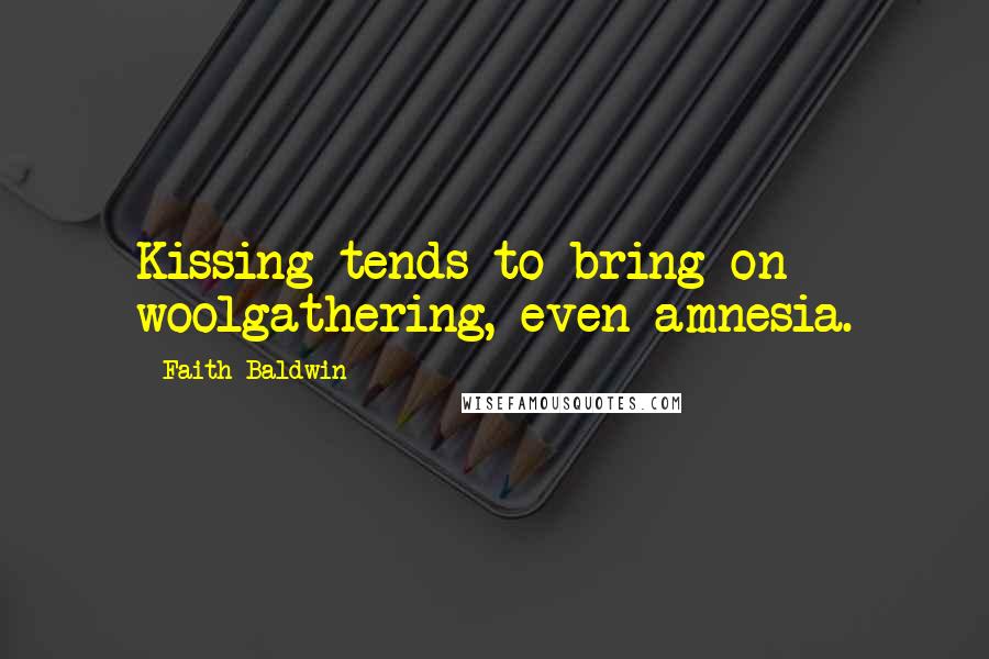 Faith Baldwin Quotes: Kissing tends to bring on woolgathering, even amnesia.