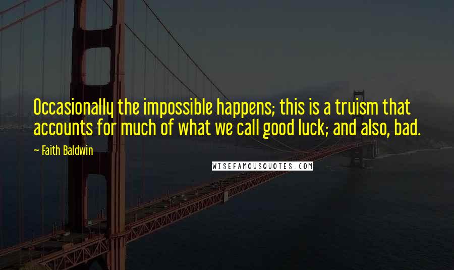 Faith Baldwin Quotes: Occasionally the impossible happens; this is a truism that accounts for much of what we call good luck; and also, bad.