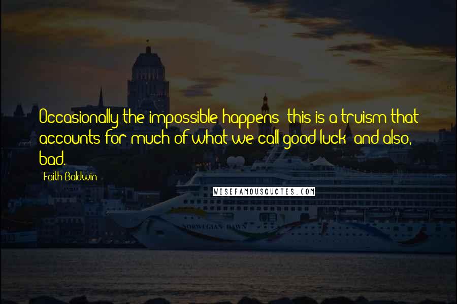 Faith Baldwin Quotes: Occasionally the impossible happens; this is a truism that accounts for much of what we call good luck; and also, bad.