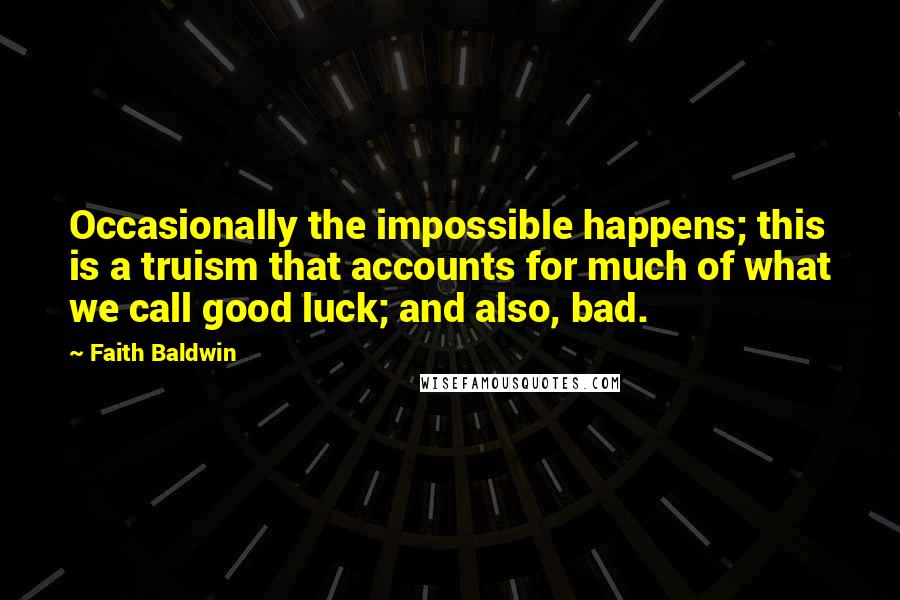 Faith Baldwin Quotes: Occasionally the impossible happens; this is a truism that accounts for much of what we call good luck; and also, bad.