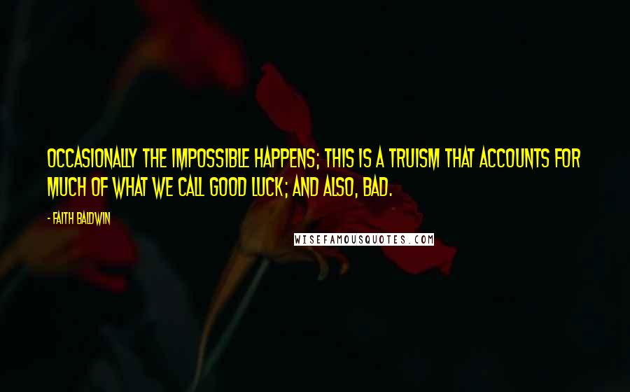 Faith Baldwin Quotes: Occasionally the impossible happens; this is a truism that accounts for much of what we call good luck; and also, bad.