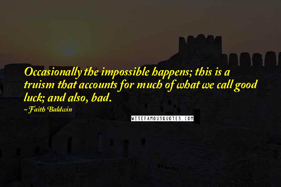 Faith Baldwin Quotes: Occasionally the impossible happens; this is a truism that accounts for much of what we call good luck; and also, bad.