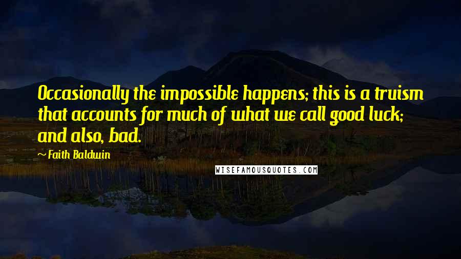 Faith Baldwin Quotes: Occasionally the impossible happens; this is a truism that accounts for much of what we call good luck; and also, bad.