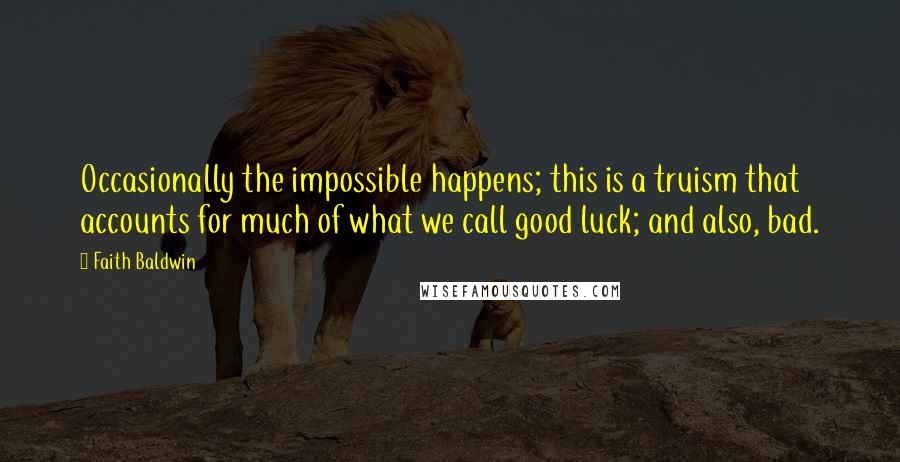 Faith Baldwin Quotes: Occasionally the impossible happens; this is a truism that accounts for much of what we call good luck; and also, bad.